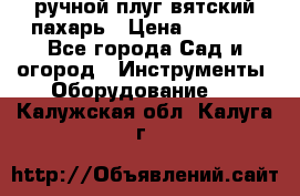 ручной плуг вятский пахарь › Цена ­ 2 000 - Все города Сад и огород » Инструменты. Оборудование   . Калужская обл.,Калуга г.